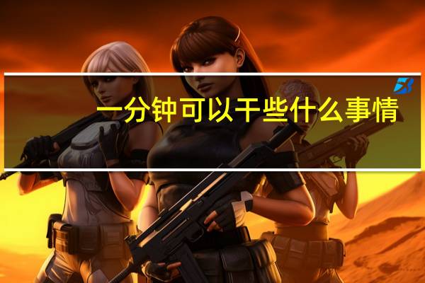 一分钟可以干些什么事情