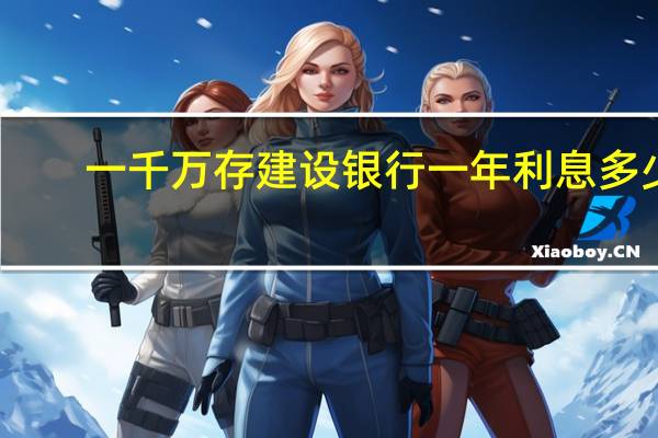 一千万存建设银行一年利息多少