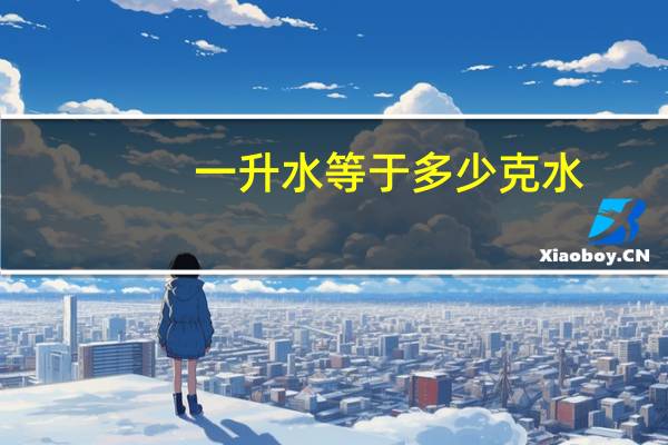 一升水等于多少克水