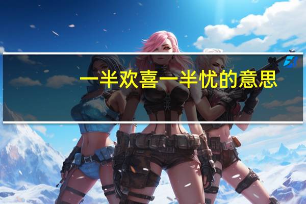 一半欢喜一半忧的意思