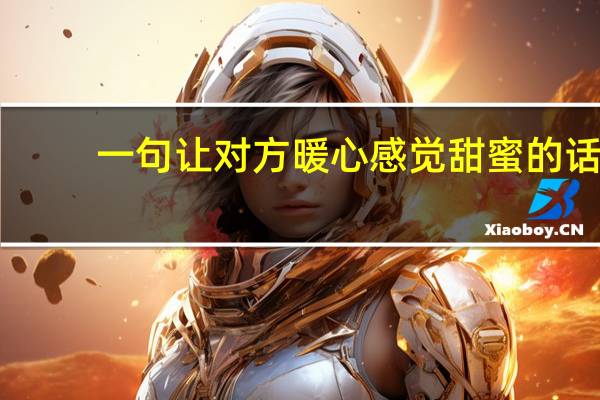 一句让对方暖心感觉甜蜜的话