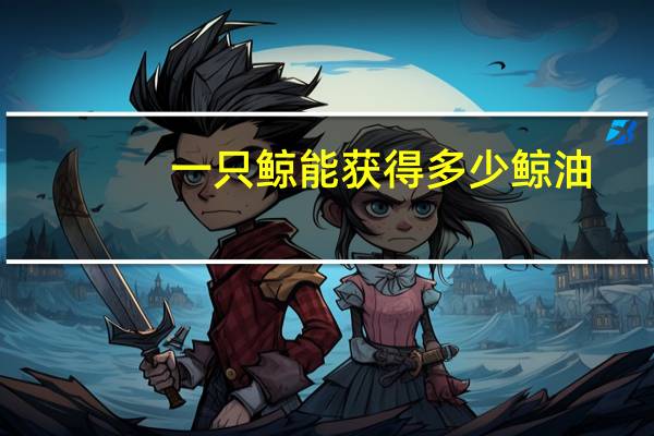 一只鲸能获得多少鲸油