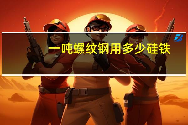 一吨螺纹钢用多少硅铁