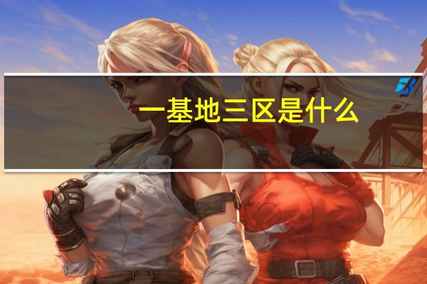 一基地三区是什么