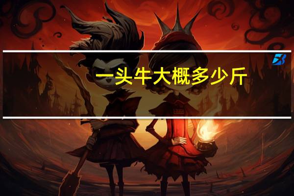 一头牛大概多少斤