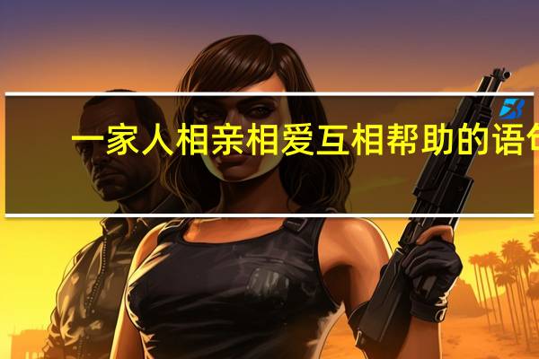 一家人相亲相爱互相帮助的语句