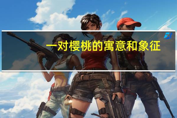 一对樱桃的寓意和象征