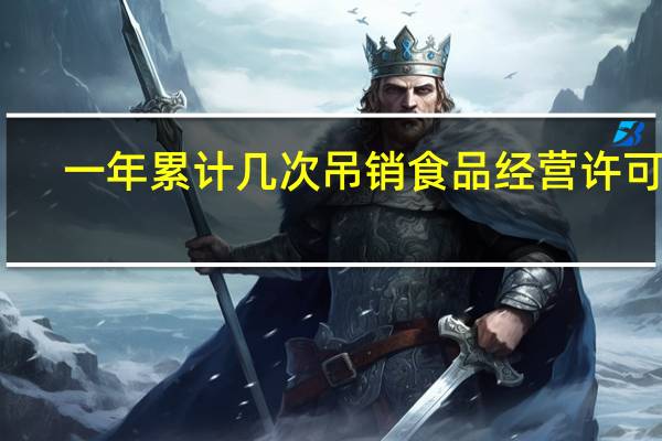 一年累计几次吊销食品经营许可证