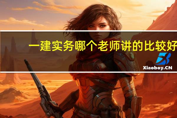 一建实务哪个老师讲的比较好