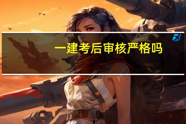 一建考后审核严格吗