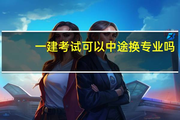 一建考试可以中途换专业吗