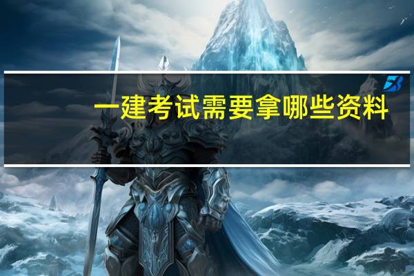 一建考试需要拿哪些资料