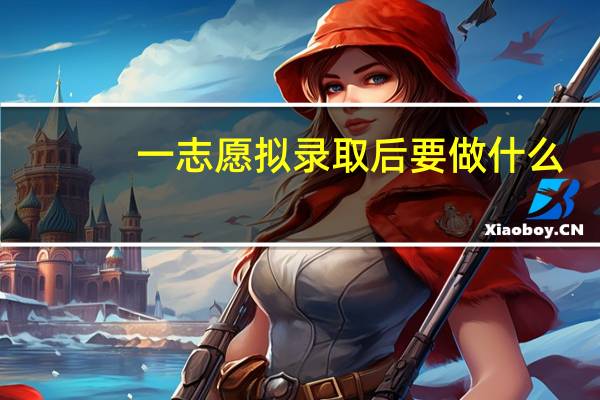 一志愿拟录取后要做什么