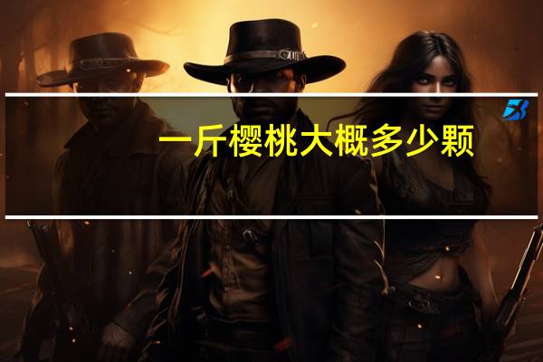 一斤樱桃大概多少颗
