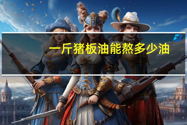 一斤猪板油能熬多少油