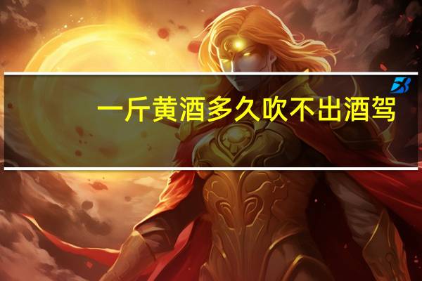 一斤黄酒多久吹不出酒驾