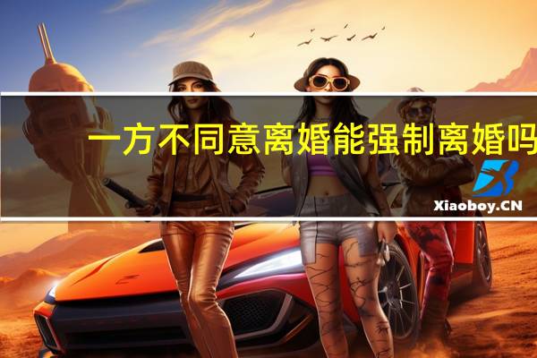一方不同意离婚能强制离婚吗