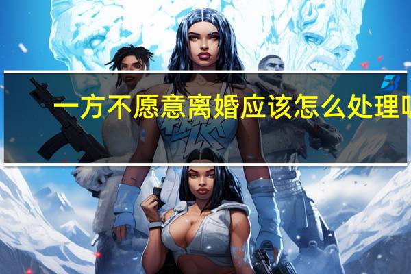 一方不愿意离婚应该怎么处理呢