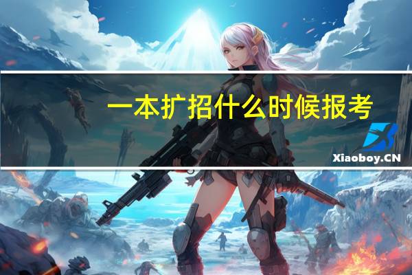 一本扩招什么时候报考