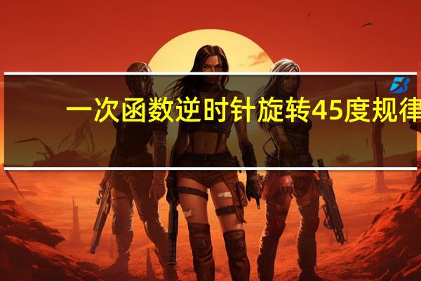 一次函数逆时针旋转45度规律