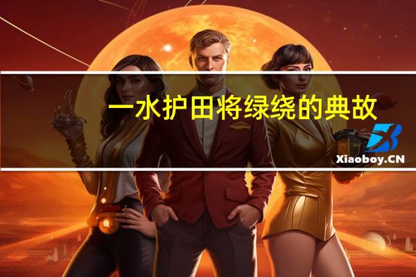 一水护田将绿绕的典故