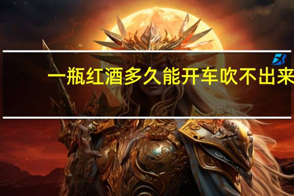 一瓶红酒多久能开车吹不出来