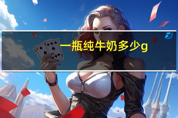 一瓶纯牛奶多少g