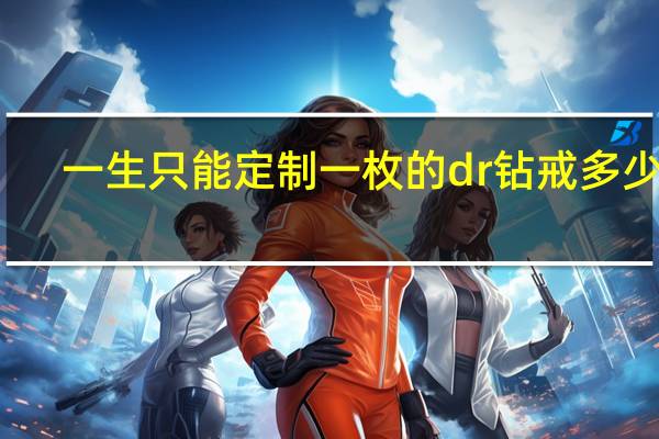 一生只能定制一枚的dr钻戒多少钱