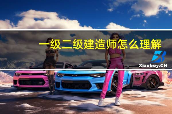 一级二级建造师怎么理解