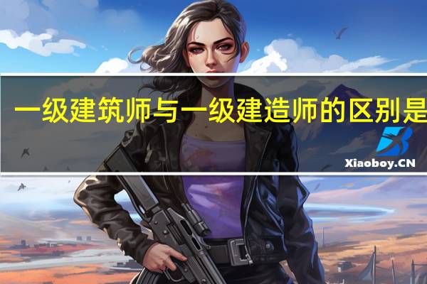 一级建筑师与一级建造师的区别是什么