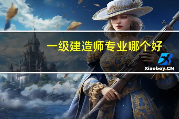 一级建造师专业哪个好