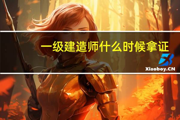 一级建造师什么时候拿证