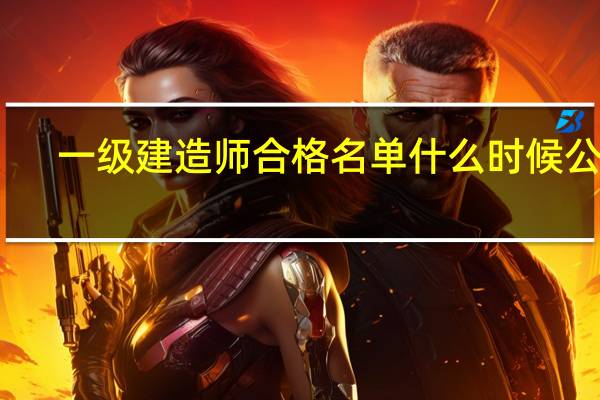 一级建造师合格名单什么时候公布