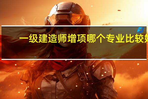 一级建造师增项哪个专业比较好