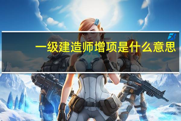一级建造师增项是什么意思