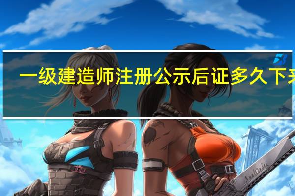 一级建造师注册公示后证多久下来呢