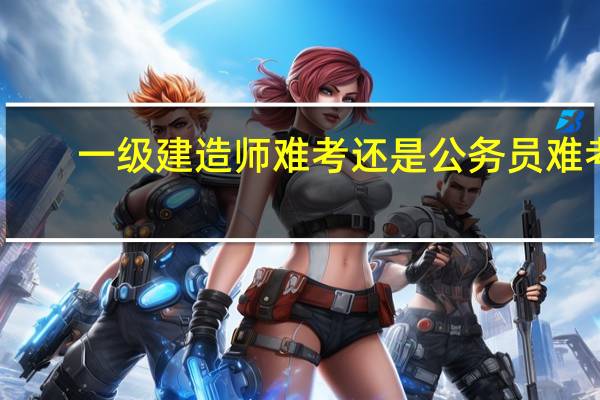 一级建造师难考还是公务员难考