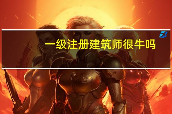 一级注册建筑师很牛吗