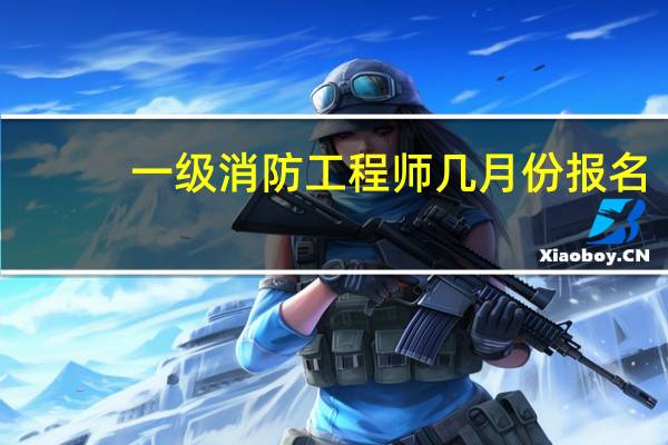 一级消防工程师几月份报名