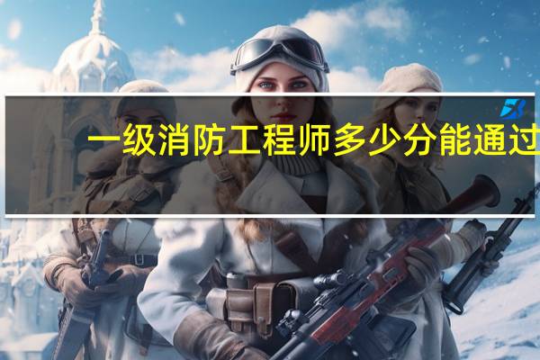一级消防工程师多少分能通过