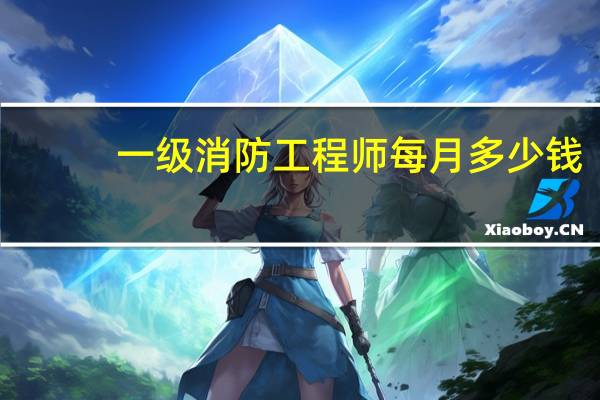 一级消防工程师每月多少钱
