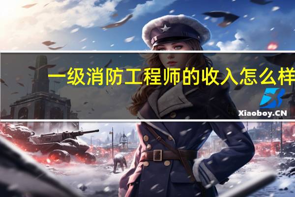 一级消防工程师的收入怎么样
