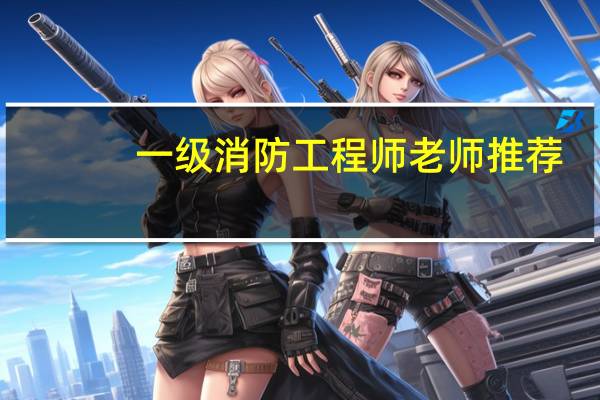 一级消防工程师老师推荐