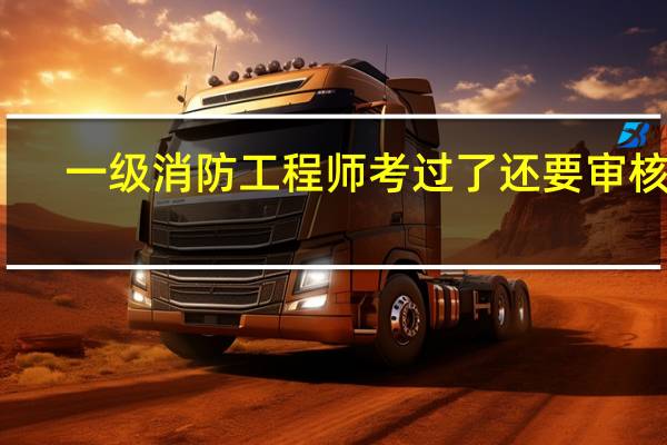 一级消防工程师考过了还要审核吗