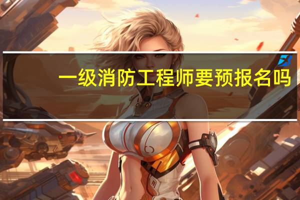 一级消防工程师要预报名吗