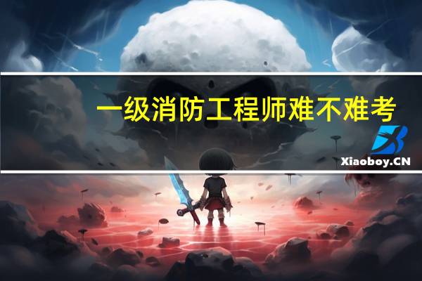 一级消防工程师难不难考