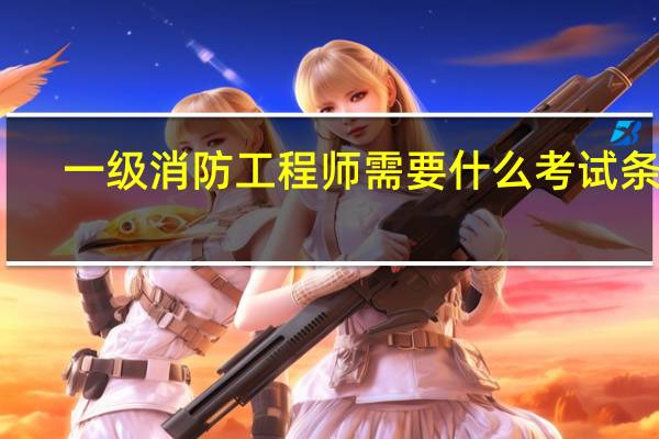 一级消防工程师需要什么考试条件_