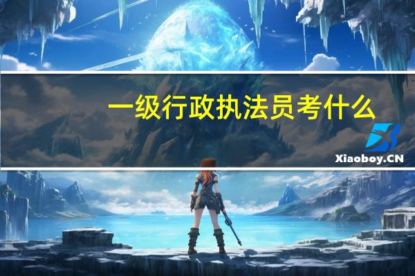 一级行政执法员考什么