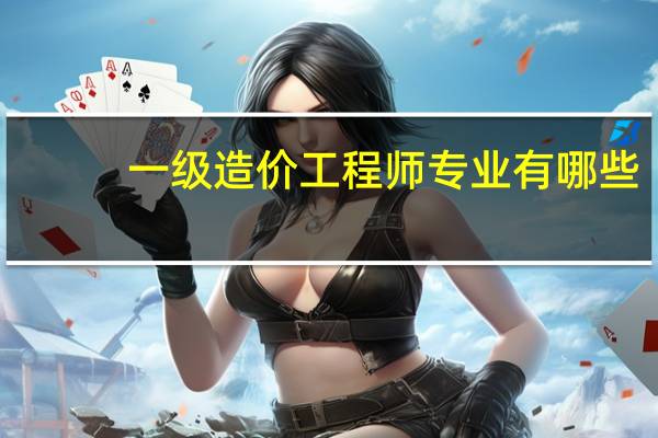 一级造价工程师专业有哪些