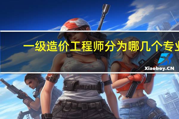 一级造价工程师分为哪几个专业